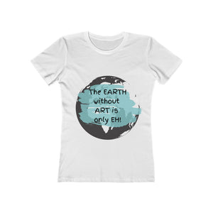 "The Earth Without Art is Only EH" Women's The Boyfriend Tee Shirt