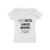 "Artists Have More Fun" Women's The Boyfriend Tee Shirt