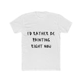 "I'd Rather Be Painting Right Now" Men's Cotton Crew Tee